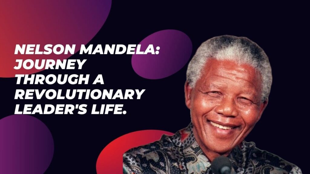 Nelson Mandela: Journey Through a Revolutionary Leader’s Life.