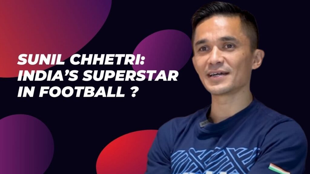 Sunil Chhetri: India’s Superstar in Football?