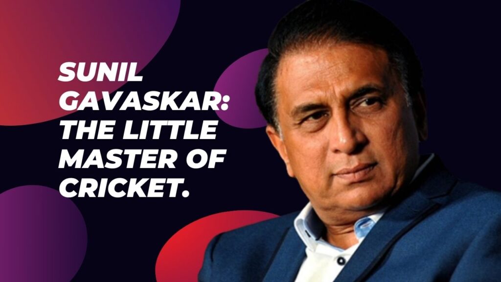 Sunil Gavaskar: The Little Master Of Cricket.